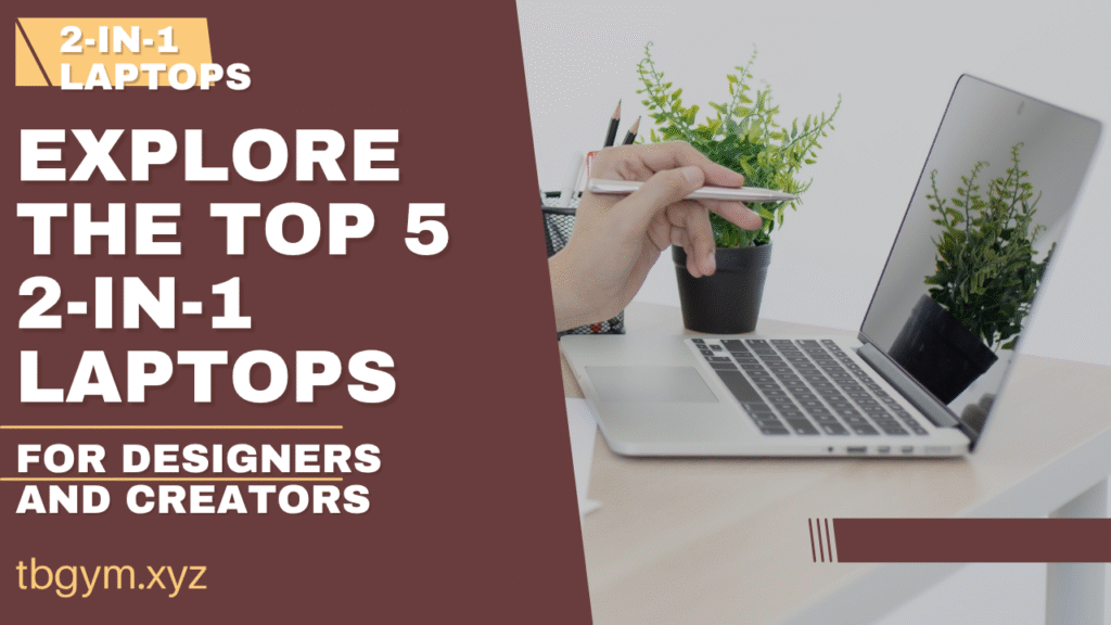 Top 5 2-in-1 Laptops for Designers and Creators