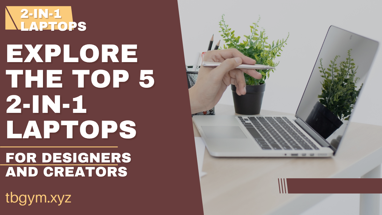 Top 5 2-in-1 Laptops for Designers and Creators