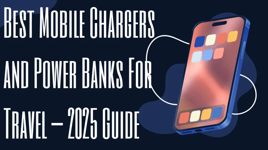 Best Mobile Chargers and Power Banks For Travel – 2025 Guide
